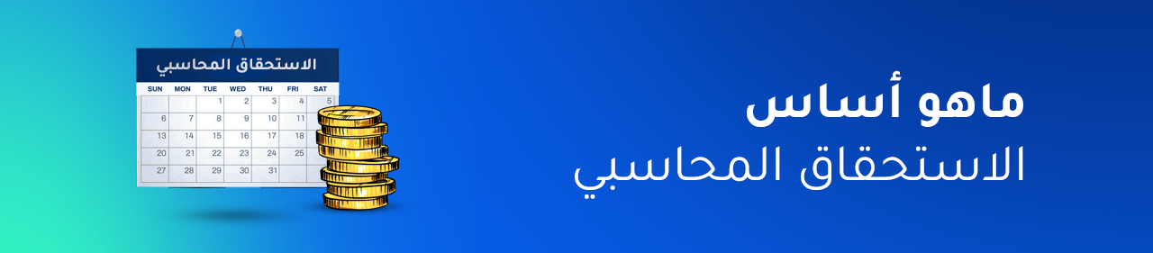 ما هو أساس الاستحقاق المحاسبي؟  المفهوم، الأهمية، والتطبيقات العملية